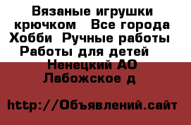 Вязаные игрушки крючком - Все города Хобби. Ручные работы » Работы для детей   . Ненецкий АО,Лабожское д.